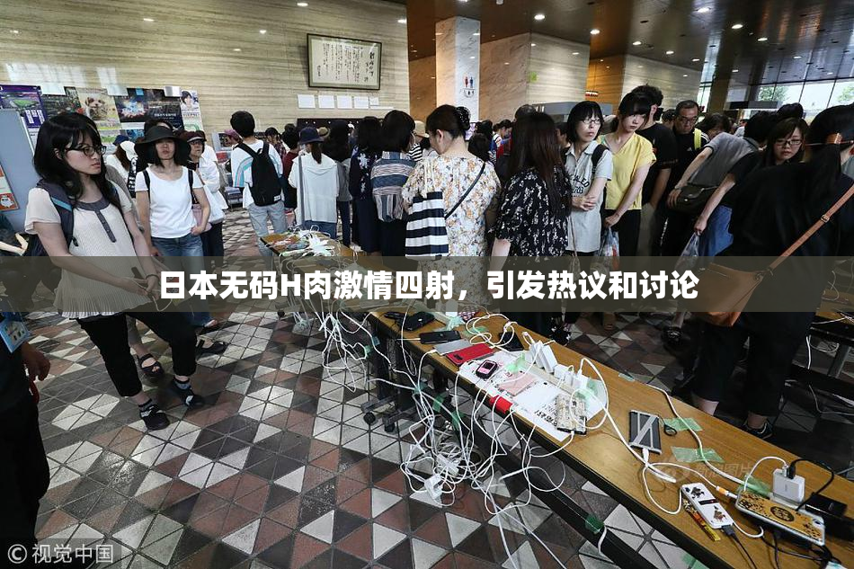 日本无码H肉激情四射，引发热议和讨论