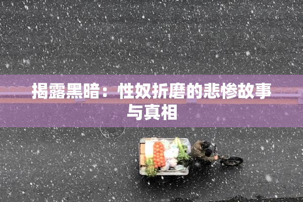 揭露黑暗：性奴折磨的悲惨故事与真相