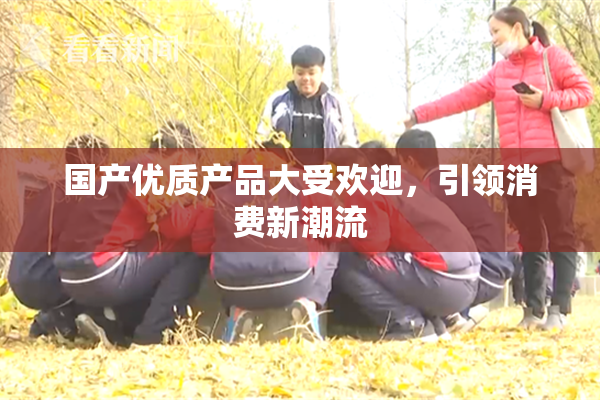 国产优质产品大受欢迎，引领消费新潮流