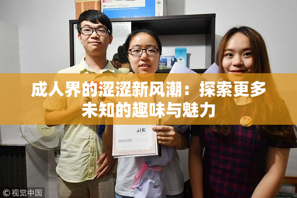 成人界的涩涩新风潮：探索更多未知的趣味与魅力