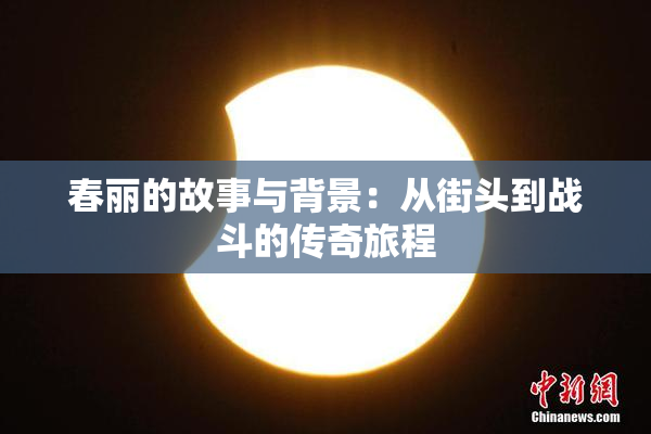 春丽的故事与背景：从街头到战斗的传奇旅程