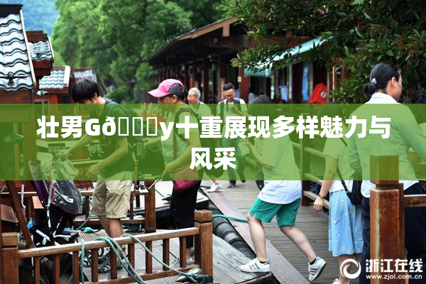 壮男G🈚y十重展现多样魅力与风采