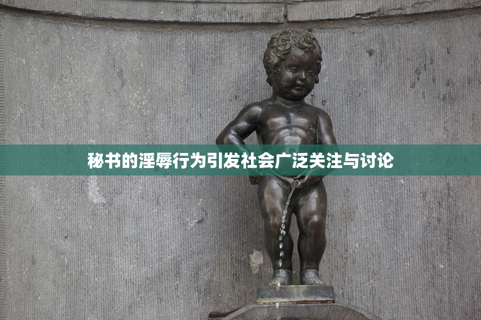 秘书的淫辱行为引发社会广泛关注与讨论