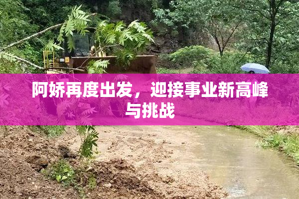 阿娇再度出发，迎接事业新高峰与挑战