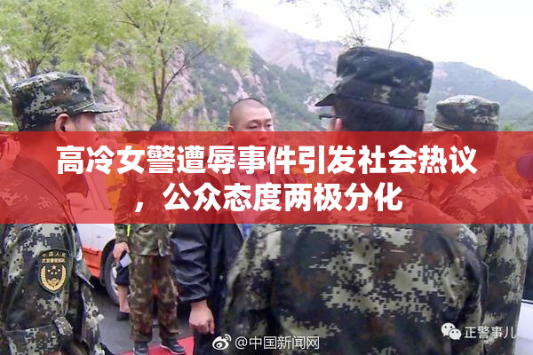 高冷女警遭辱事件引发社会热议，公众态度两极分化