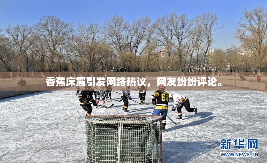 香蕉床震引发网络热议，网友纷纷评论。