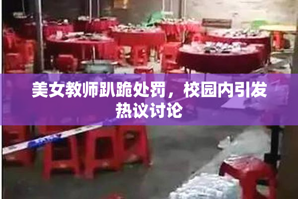 美女教师趴跪处罚，校园内引发热议讨论