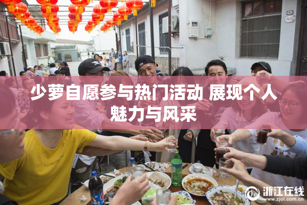 少萝自愿参与热门活动 展现个人魅力与风采