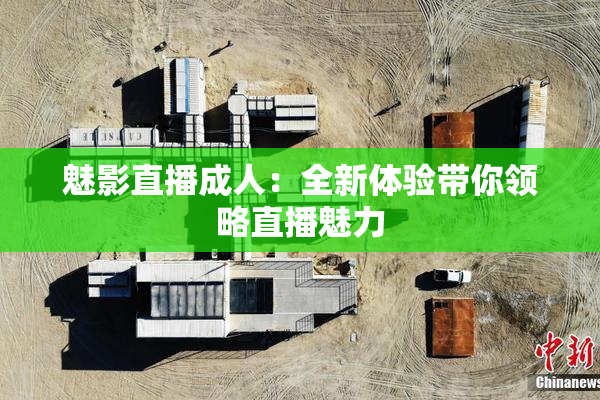 魅影直播成人：全新体验带你领略直播魅力