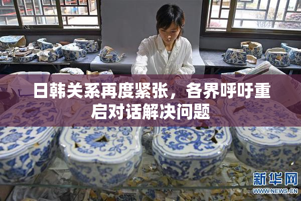 日韩关系再度紧张，各界呼吁重启对话解决问题