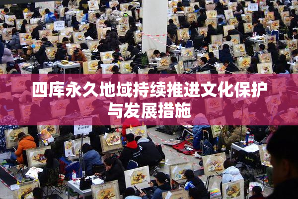 四库永久地域持续推进文化保护与发展措施