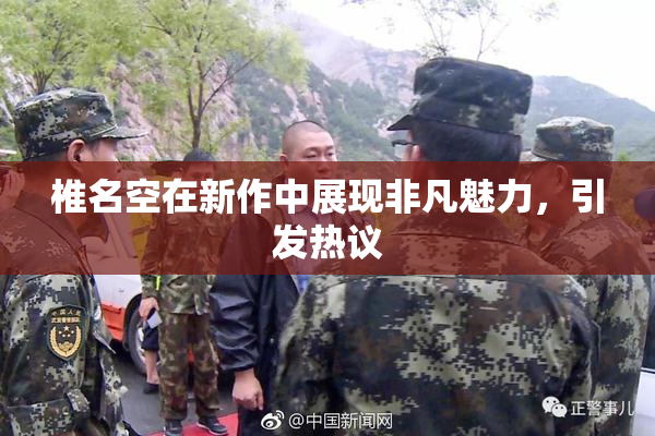 椎名空在新作中展现非凡魅力，引发热议