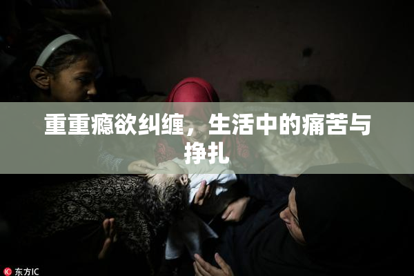重重瘾欲纠缠，生活中的痛苦与挣扎
