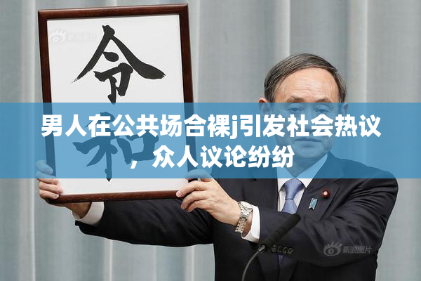 男人在公共场合裸j引发社会热议，众人议论纷纷