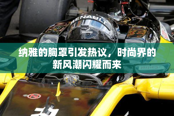 纳雅的胸罩引发热议，时尚界的新风潮闪耀而来