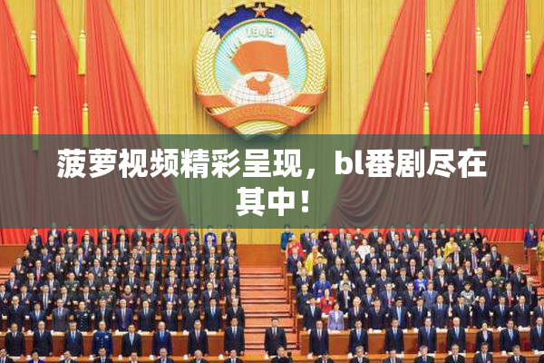 菠萝视频精彩呈现，bl番剧尽在其中！