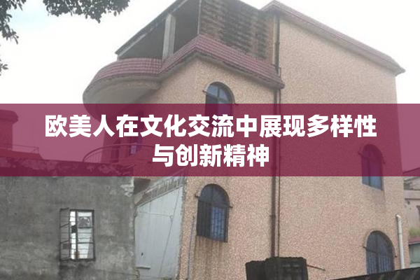 欧美人在文化交流中展现多样性与创新精神