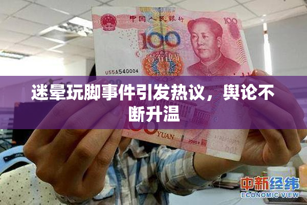 迷晕玩脚事件引发热议，舆论不断升温