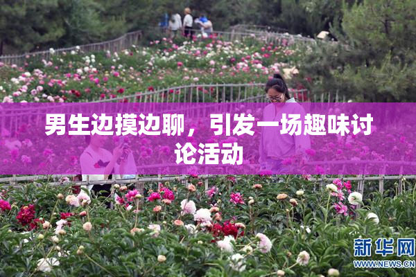 男生边摸边聊，引发一场趣味讨论活动