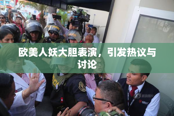 欧美人妖大胆表演，引发热议与讨论
