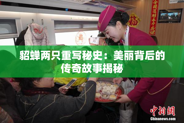 貂蝉两只重写秘史：美丽背后的传奇故事揭秘