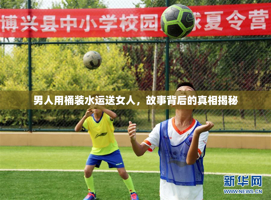 男人用桶装水运送女人，故事背后的真相揭秘