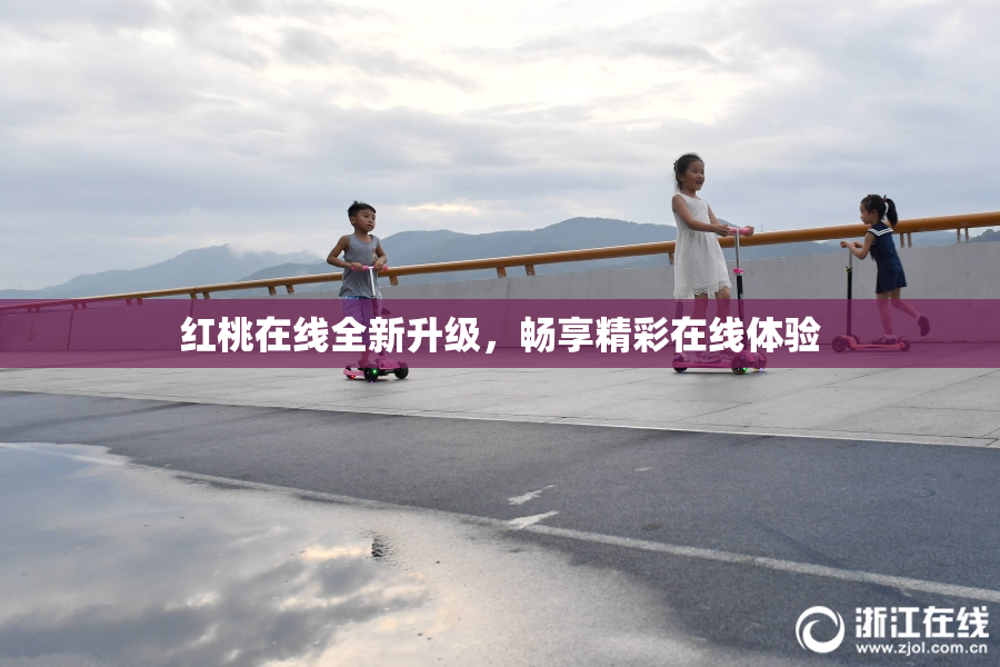 红桃在线全新升级，畅享精彩在线体验