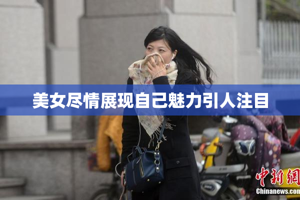 美女尽情展现自己魅力引人注目