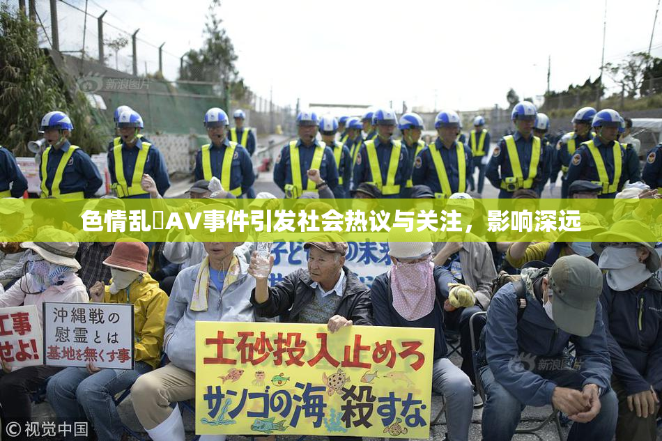 色情乱婬AV事件引发社会热议与关注，影响深远