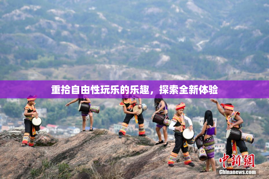 重拾自由性玩乐的乐趣，探索全新体验