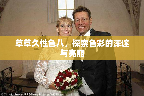 草草久性色八，探索色彩的深邃与亮丽