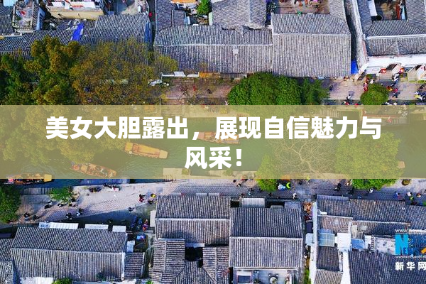 美女大胆露出，展现自信魅力与风采！