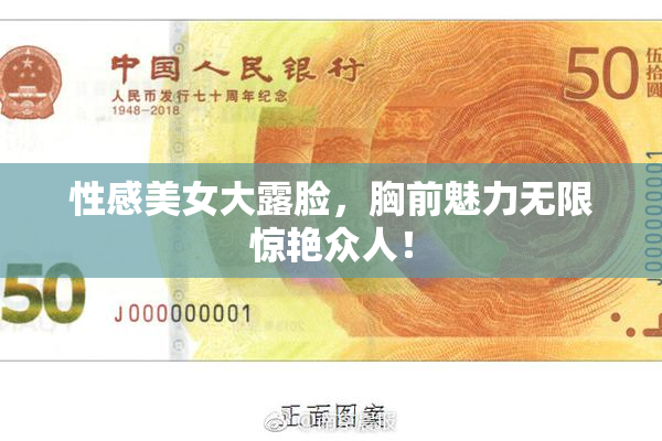 性感美女大露脸，胸前魅力无限惊艳众人！