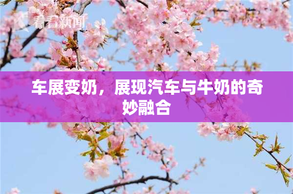 车展变奶，展现汽车与牛奶的奇妙融合