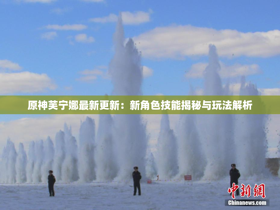 原神芙宁娜最新更新：新角色技能揭秘与玩法解析