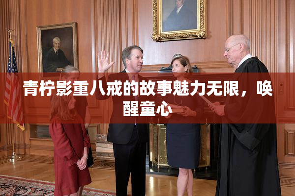 青柠影重八戒的故事魅力无限，唤醒童心