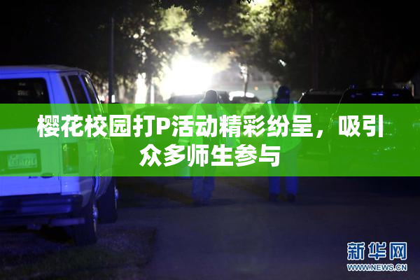 樱花校园打P活动精彩纷呈，吸引众多师生参与
