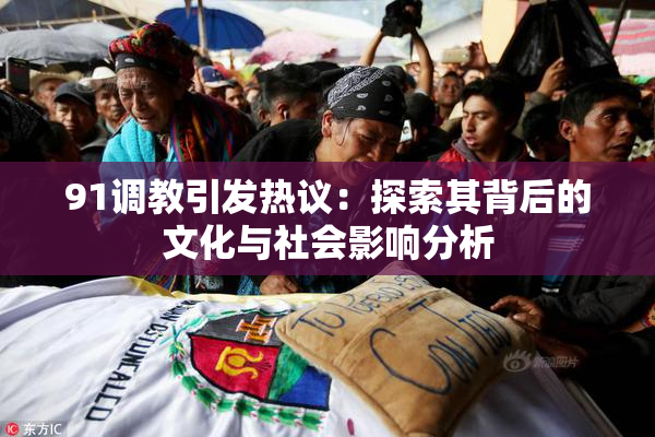 91调教引发热议：探索其背后的文化与社会影响分析