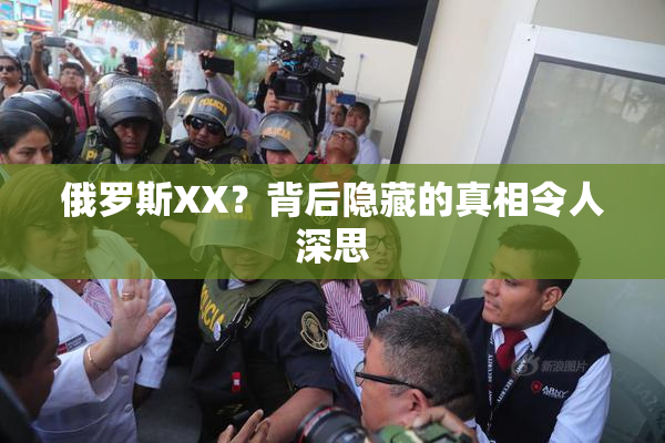 俄罗斯XX？背后隐藏的真相令人深思