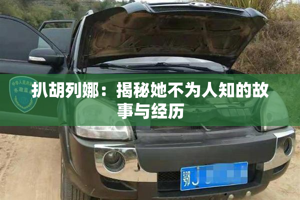 扒胡列娜：揭秘她不为人知的故事与经历