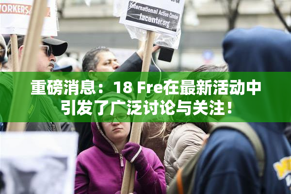 重磅消息：18 Fre在最新活动中引发了广泛讨论与关注！