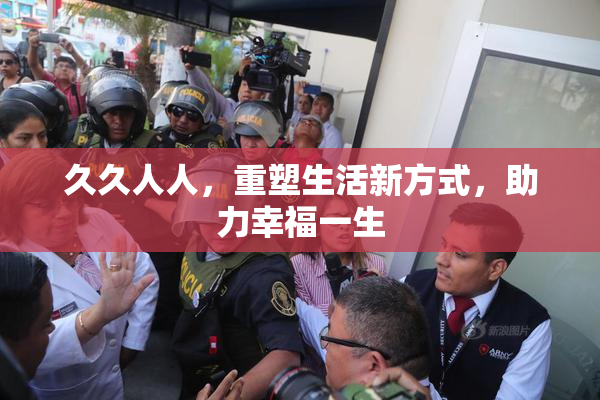 久久人人，重塑生活新方式，助力幸福一生