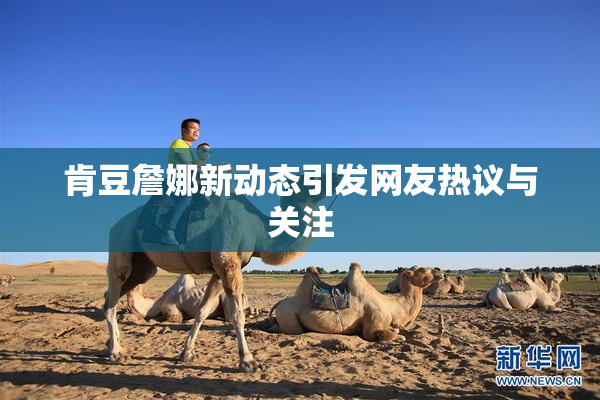 肯豆詹娜新动态引发网友热议与关注