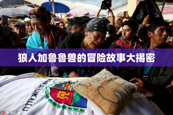 狼人加鲁鲁兽的冒险故事大揭密