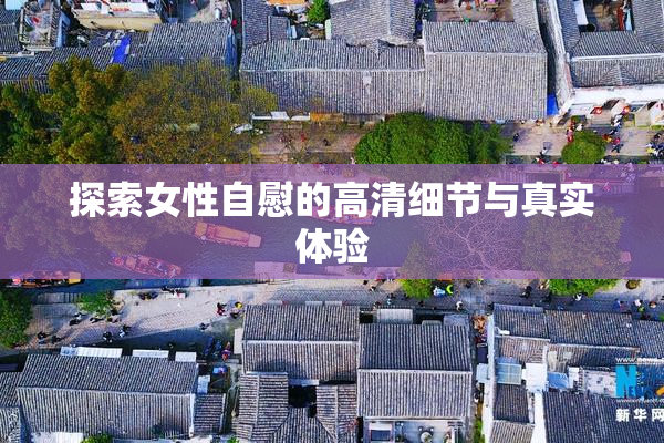 探索女性自慰的高清细节与真实体验