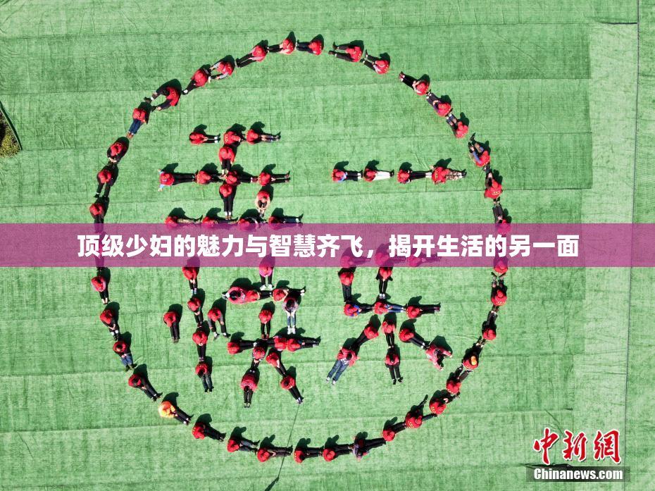 顶级少妇的魅力与智慧齐飞，揭开生活的另一面