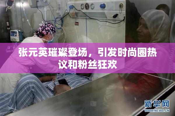 张元英璀璨登场，引发时尚圈热议和粉丝狂欢