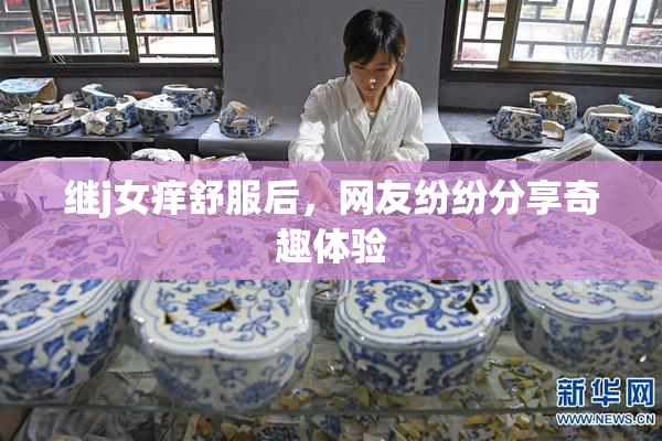 继j女痒舒服后，网友纷纷分享奇趣体验