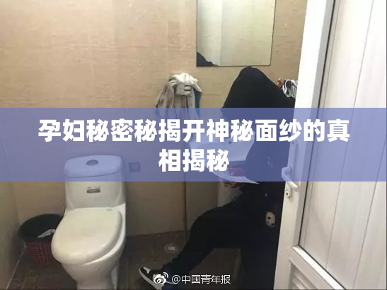 孕妇秘密秘揭开神秘面纱的真相揭秘