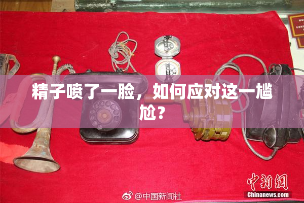 精子喷了一脸，如何应对这一尴尬？